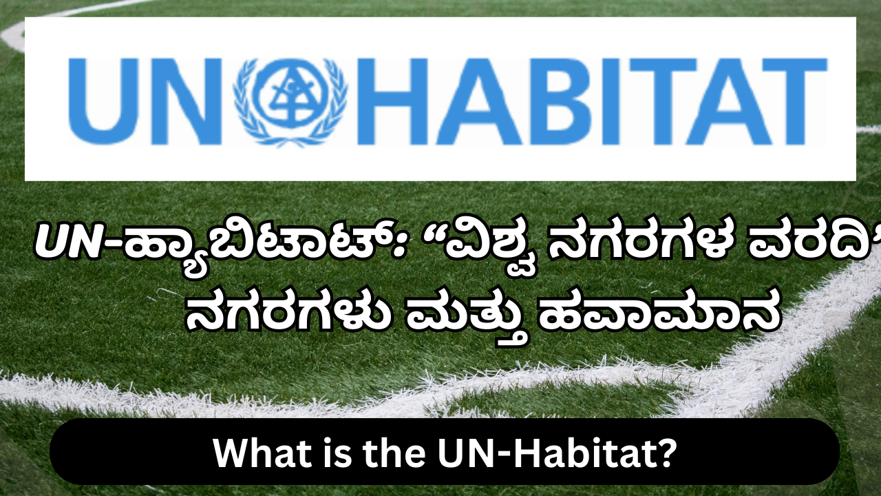 What is the UN-Habitat? UN-ಹ್ಯಾಬಿಟಾಟ್: “ವಿಶ್ವ ನಗರಗಳ ವರದಿ” – ನಗರಗಳು ಮತ್ತು ಹವಾಮಾನ