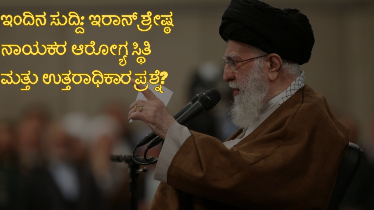 Iranian supreme leader ali khamenei ಇಂದಿನ ಸುದ್ದಿ: ಇರಾನ್ ಶ್ರೇಷ್ಠ ನಾಯಕರ ಆರೋಗ್ಯ ಸ್ಥಿತಿ ಮತ್ತು ಉತ್ತರಾಧಿಕಾರ ಪ್ರಶ್ನೆ?